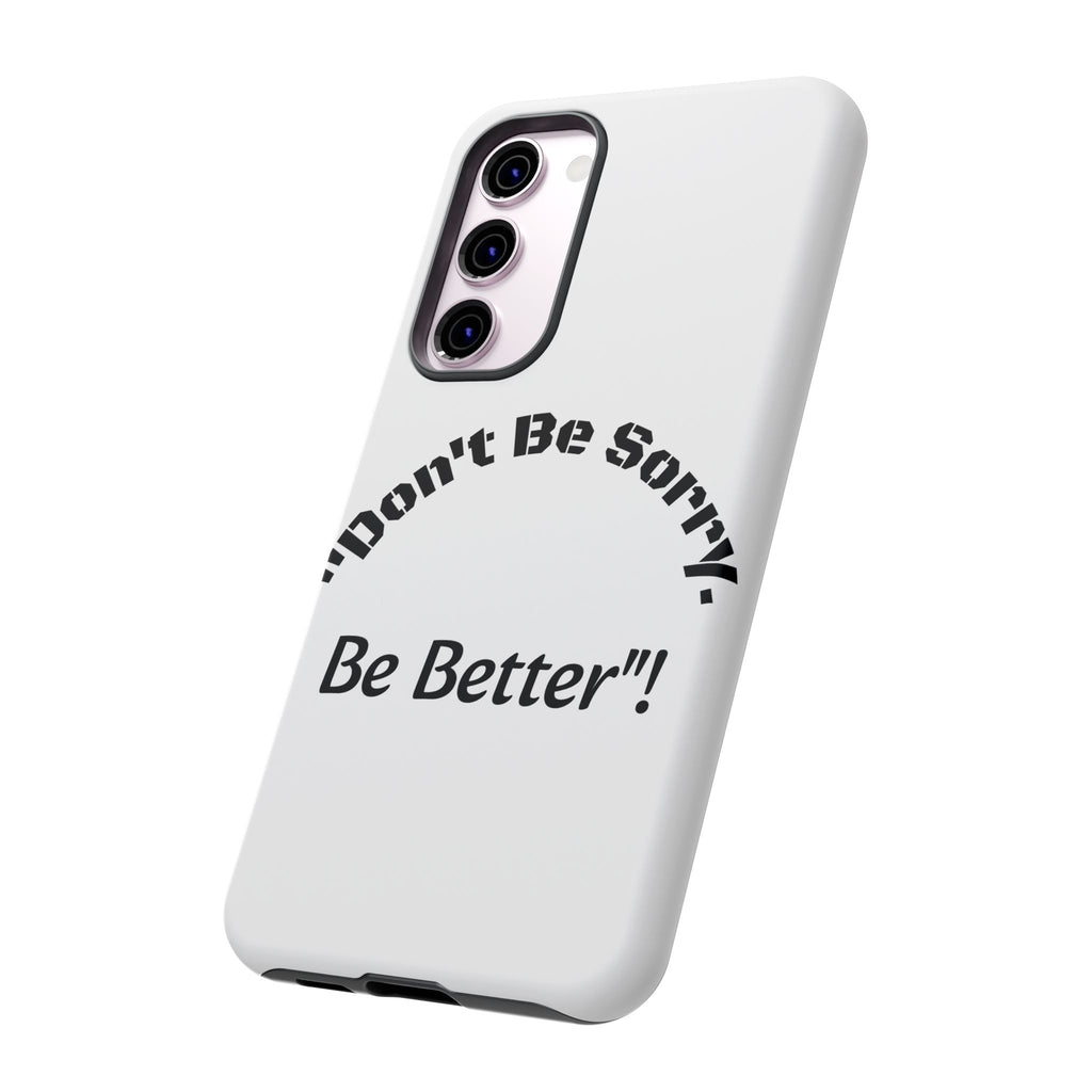 Don't Be Sorry Be Better Phone Case | Tough Case | Motivational Quote | iPhone Samsung Galaxy