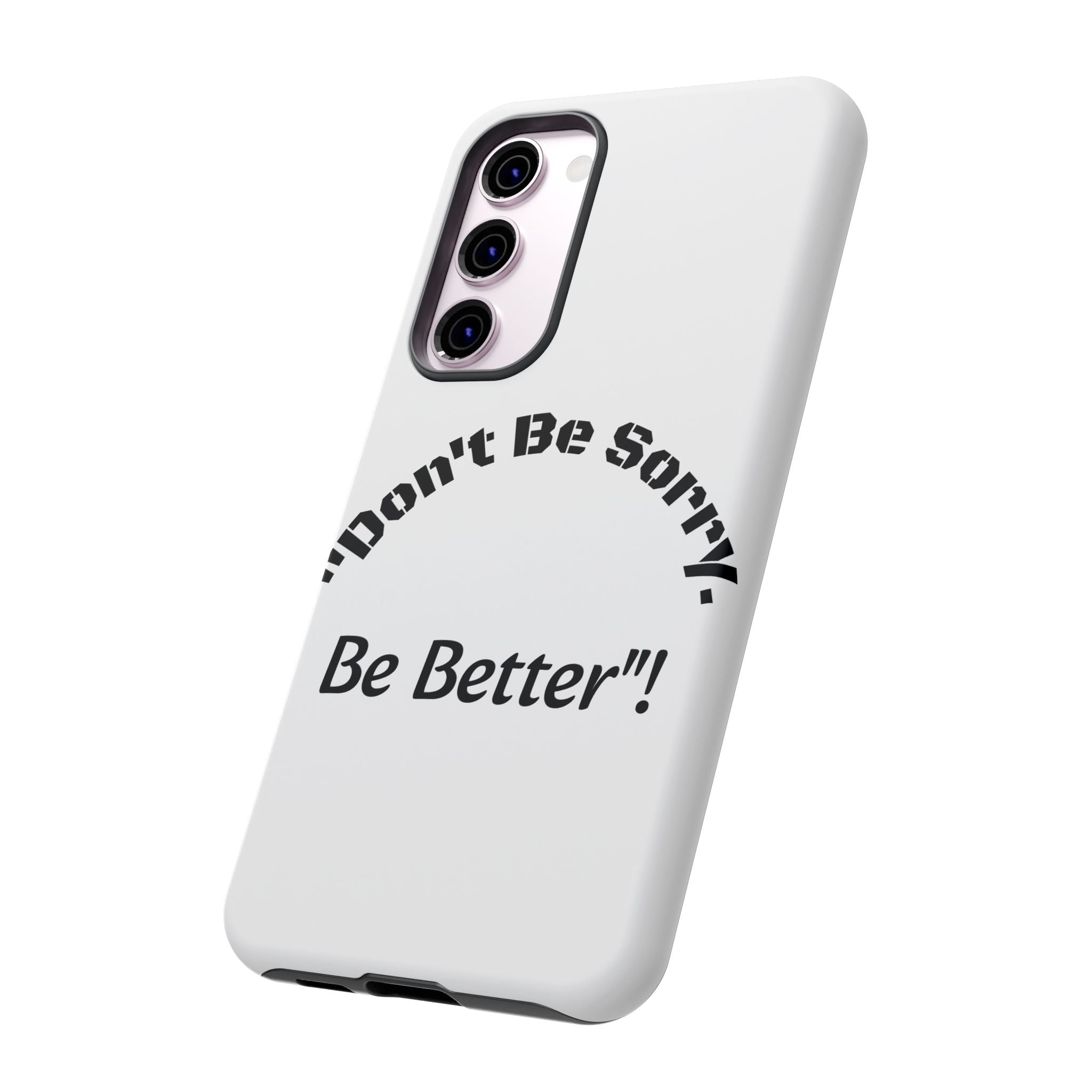 Don't Be Sorry Be Better Phone Case | Tough Case | Motivational Quote | iPhone Samsung Galaxy