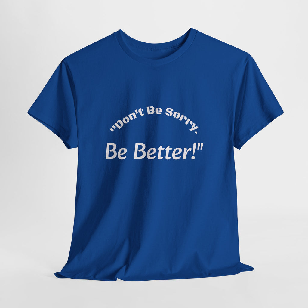 Don't Be Sorry Be Better! T-Shirt | Motivational Quote Tee | Unisex Cotton Shirt"