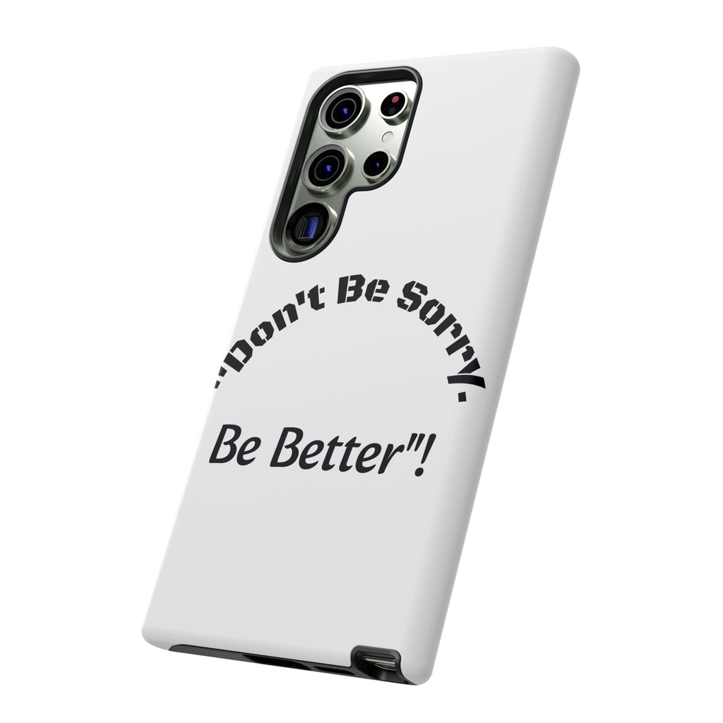 Don't Be Sorry Be Better Phone Case | Tough Case | Motivational Quote | iPhone Samsung Galaxy