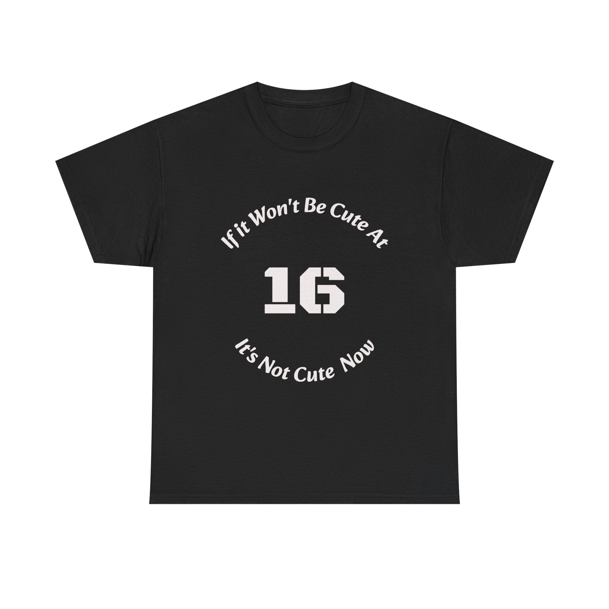 If It Won't Be Cute At 16 It's Not Cute At 6 T-Shirt | Parenting Quote Tee | Unisex Cotton Shirt Unisex Heavy Cotton Tee