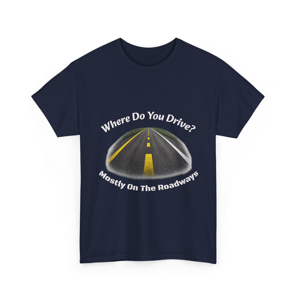 Where Do You Drive Mostly On The Roadways T-Shirt | Trucker Sarcasm | CDL Driver Humor