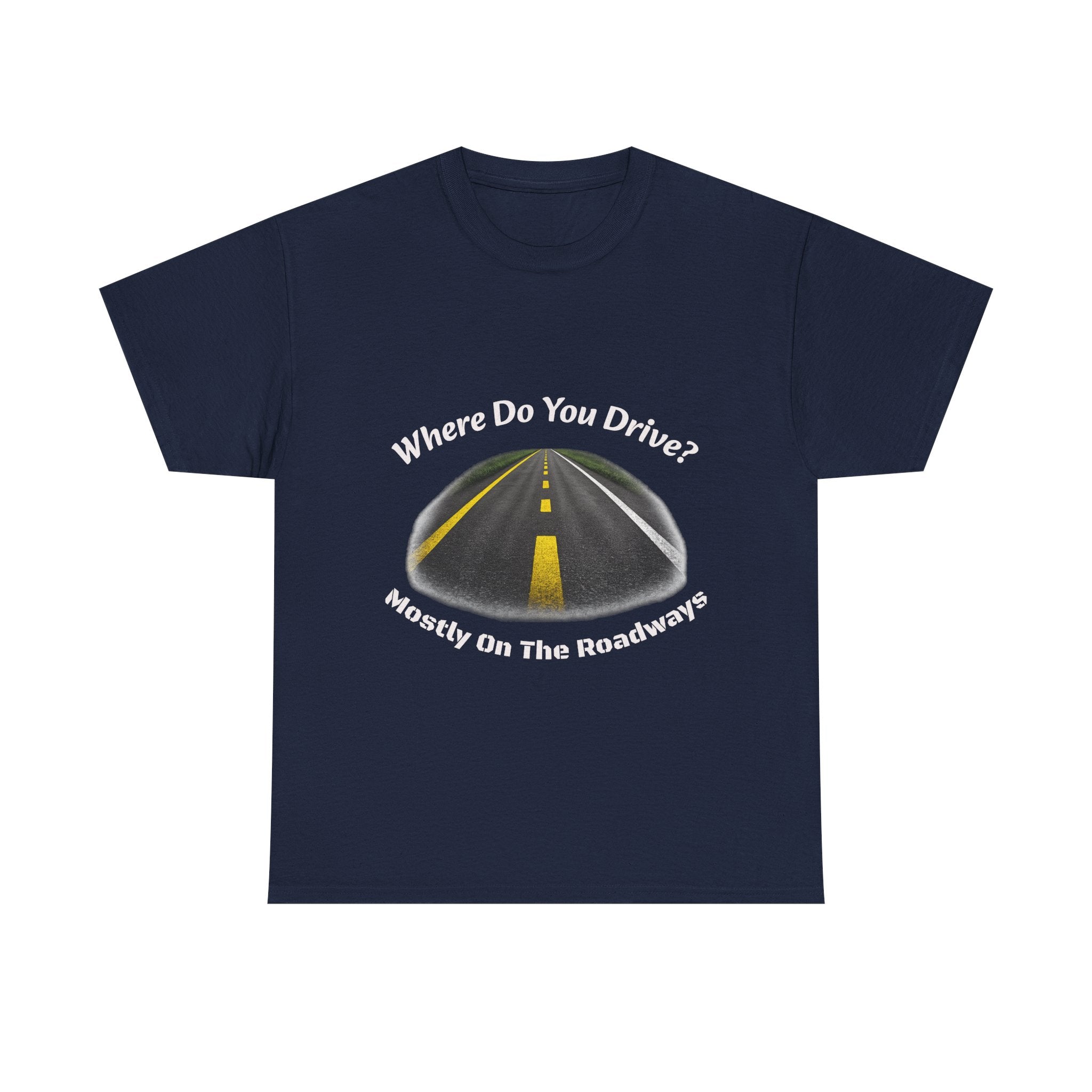 Where Do You Drive Mostly On The Roadways T-Shirt | Trucker Sarcasm | CDL Driver Humor