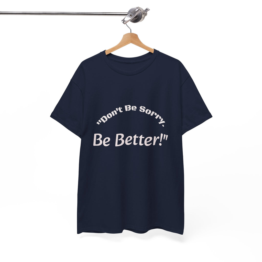 Don't Be Sorry Be Better! T-Shirt | Motivational Quote Tee | Unisex Cotton Shirt"