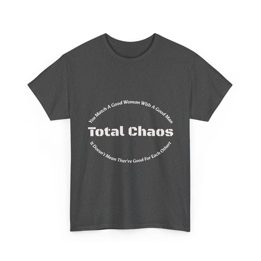 You Match A Good Woman With A Good Man Total Chaos T-Shirt | Relationship Reality | Compatibility Truth