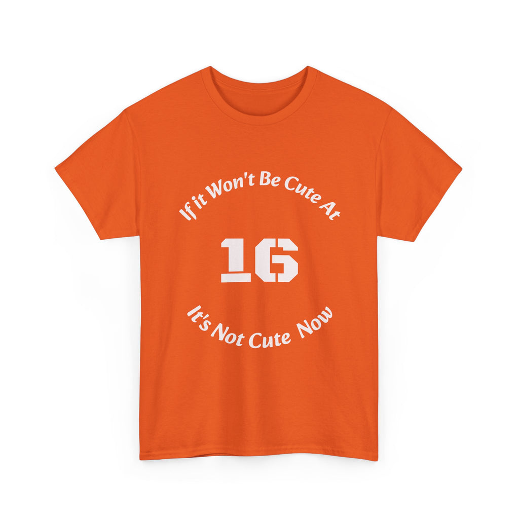 If It Won't Be Cute At 16 It's Not Cute At 6 T-Shirt | Parenting Quote Tee | Unisex Cotton Shirt Unisex Heavy Cotton Tee
