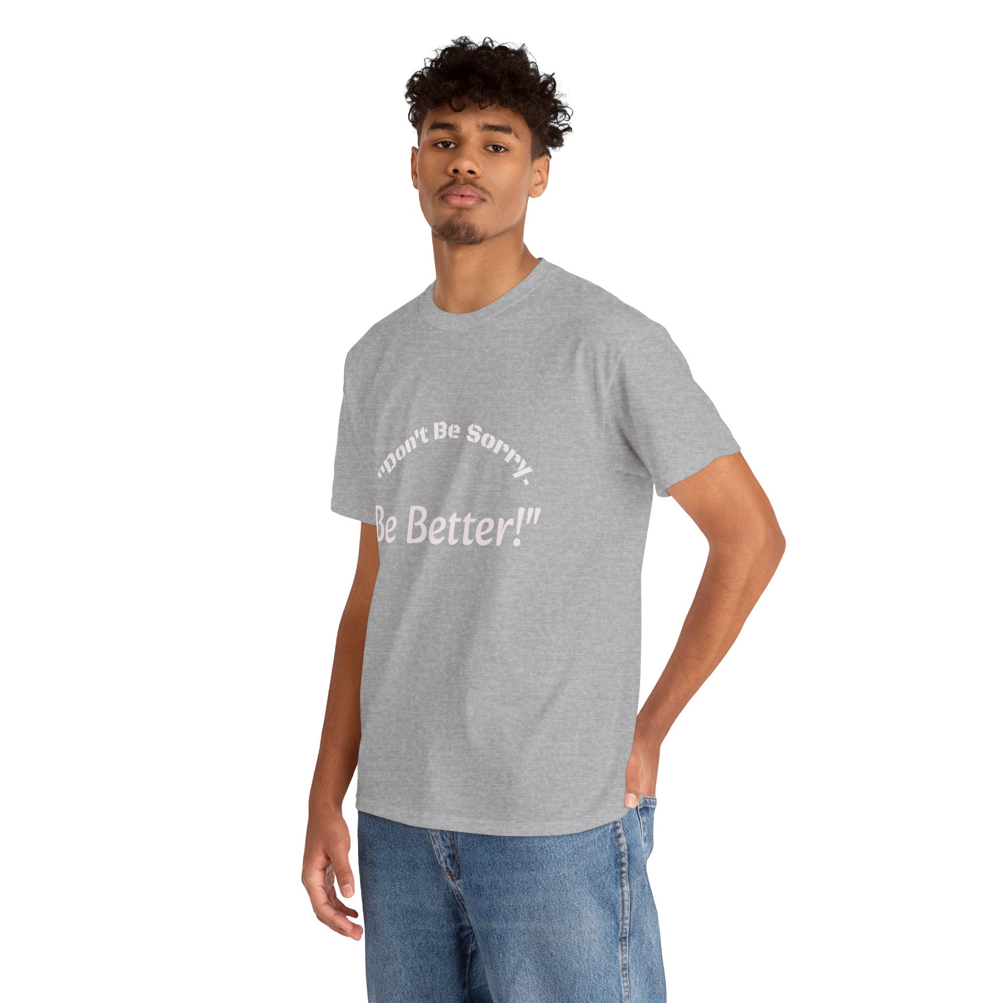 Don't Be Sorry Be Better! T-Shirt | Motivational Quote Tee | Unisex Cotton Shirt"