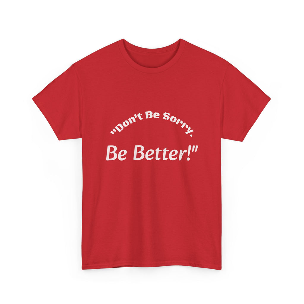 Don't Be Sorry Be Better! T-Shirt | Motivational Quote Tee | Unisex Cotton Shirt"