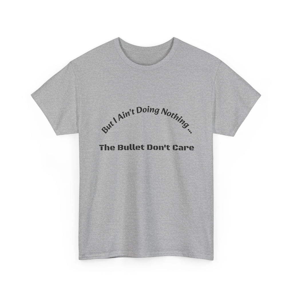 But I Ain't Doing Nothing The Bullet Don't Care T-Shirt | Street Safety | Survival Wisdom