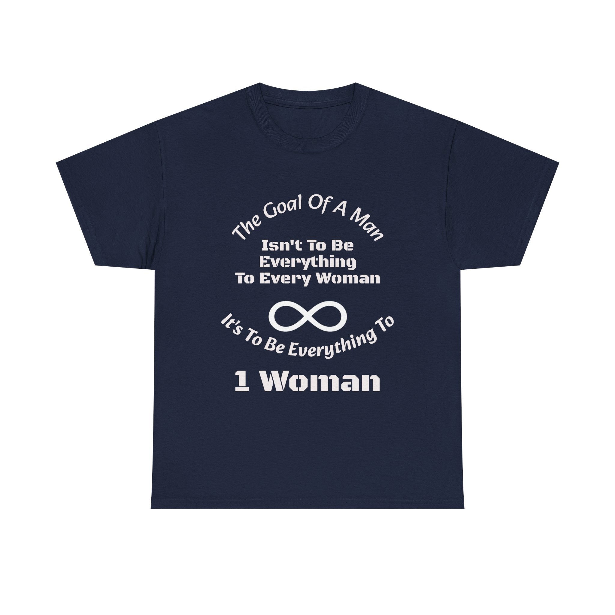 The Goal Of A Man Everything To One Woman T-Shirt | Relationship Focus | Commitment Philosophy