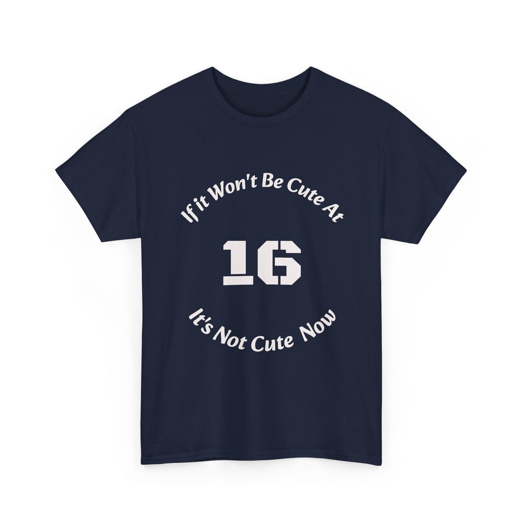 If It Won't Be Cute At 16 It's Not Cute At 6 T-Shirt | Parenting Quote Tee | Unisex Cotton Shirt Unisex Heavy Cotton Tee