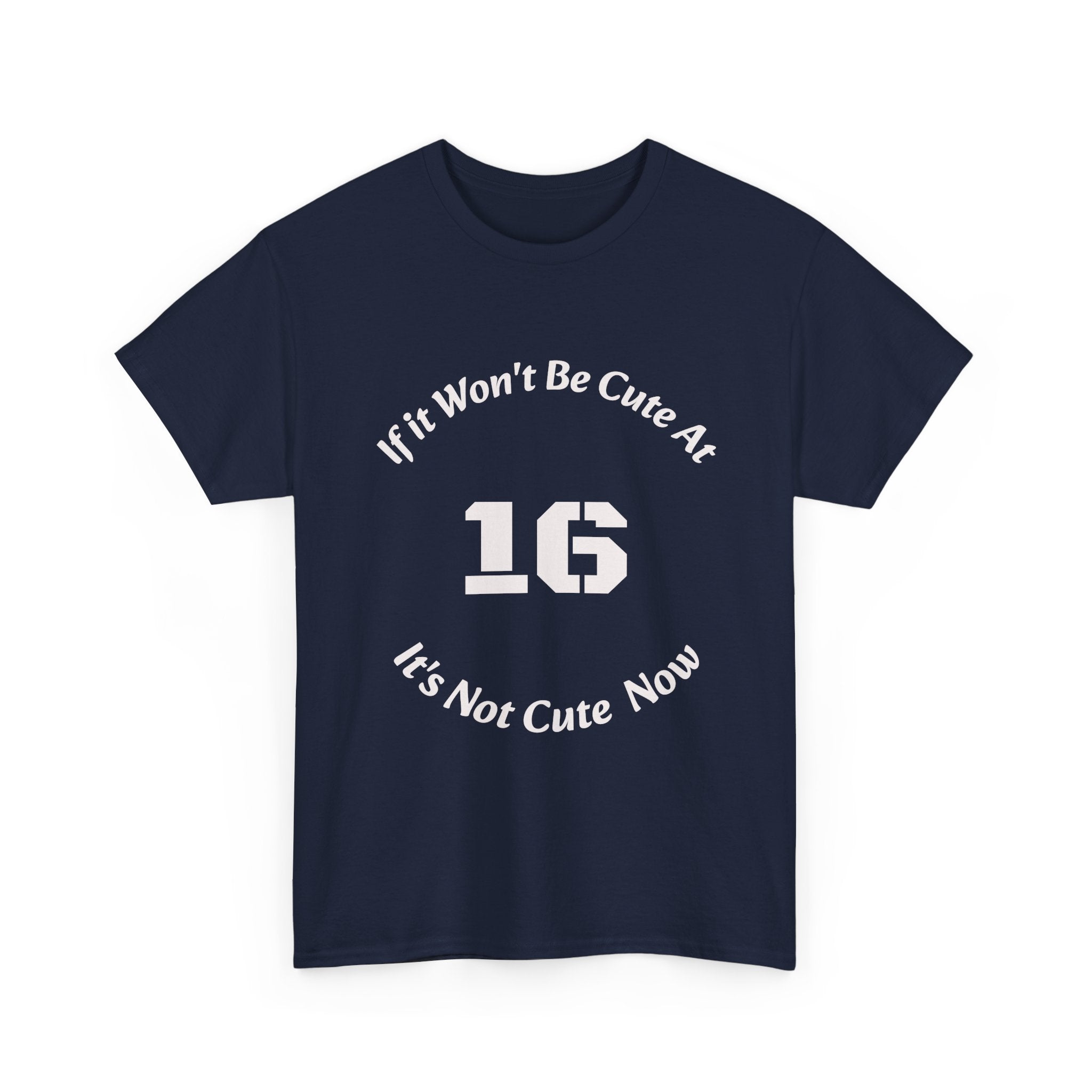 If It Won't Be Cute At 16 It's Not Cute At 6 T-Shirt | Parenting Quote Tee | Unisex Cotton Shirt Unisex Heavy Cotton Tee