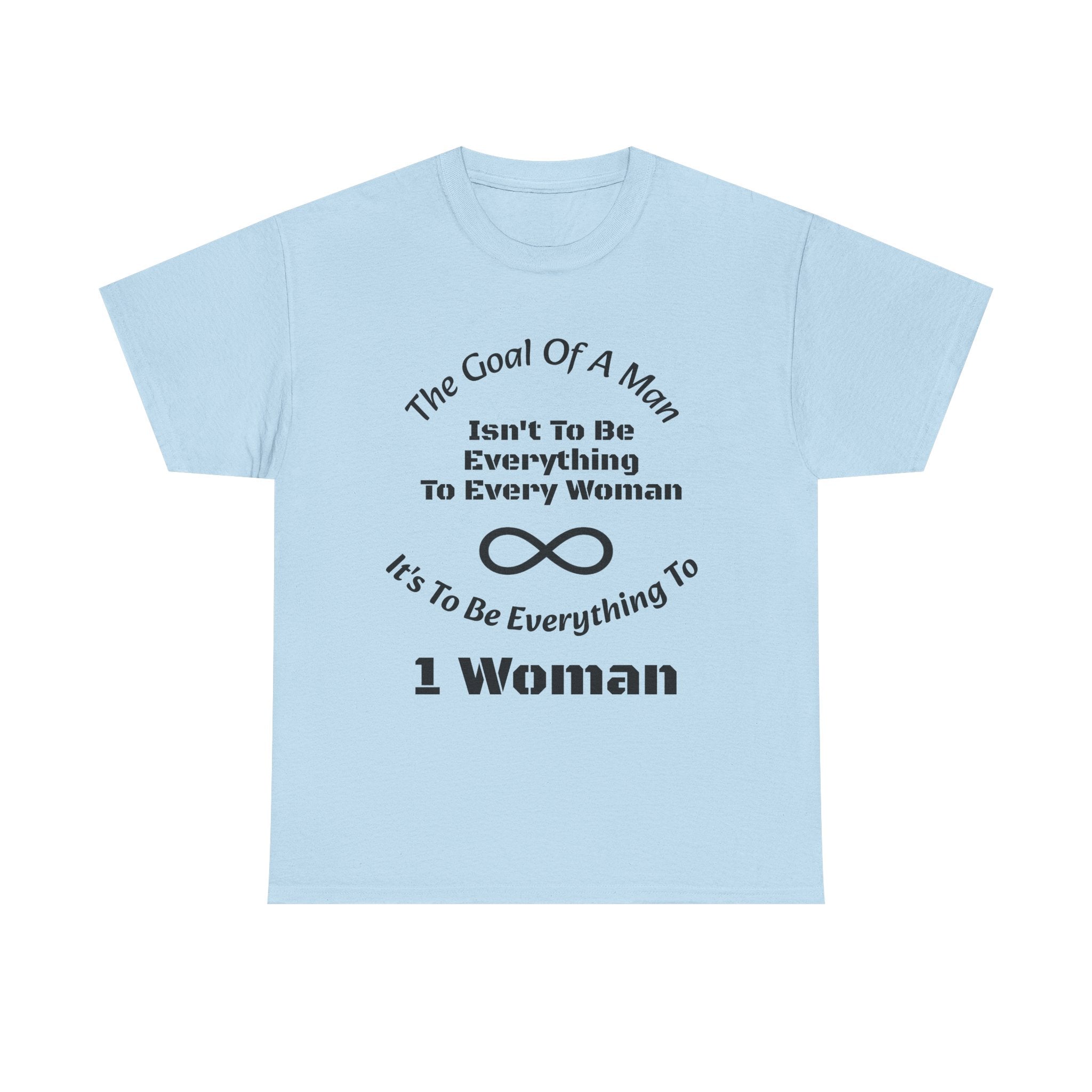 The Goal Of A Man Everything To One Woman T-Shirt | Relationship Focus | Commitment Philosophy