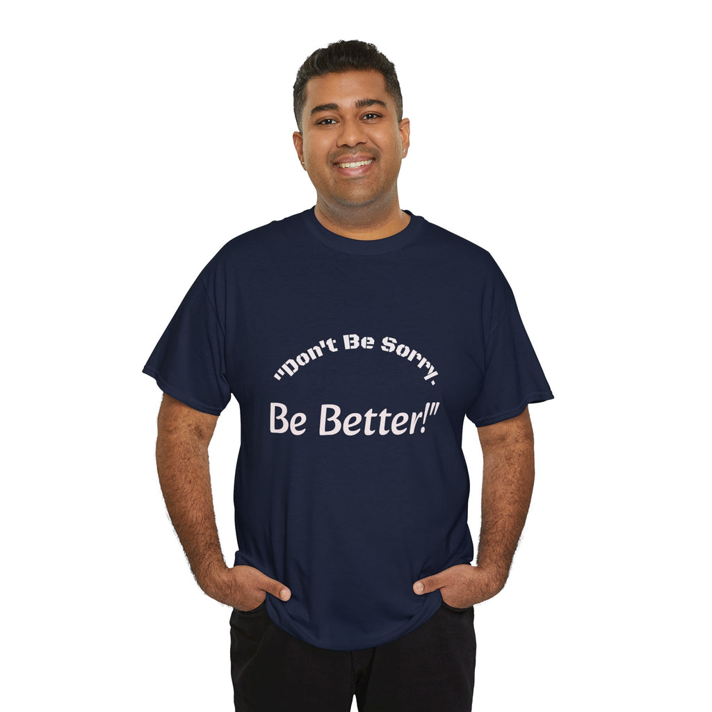 Don't Be Sorry Be Better! T-Shirt | Motivational Quote Tee | Unisex Cotton Shirt"