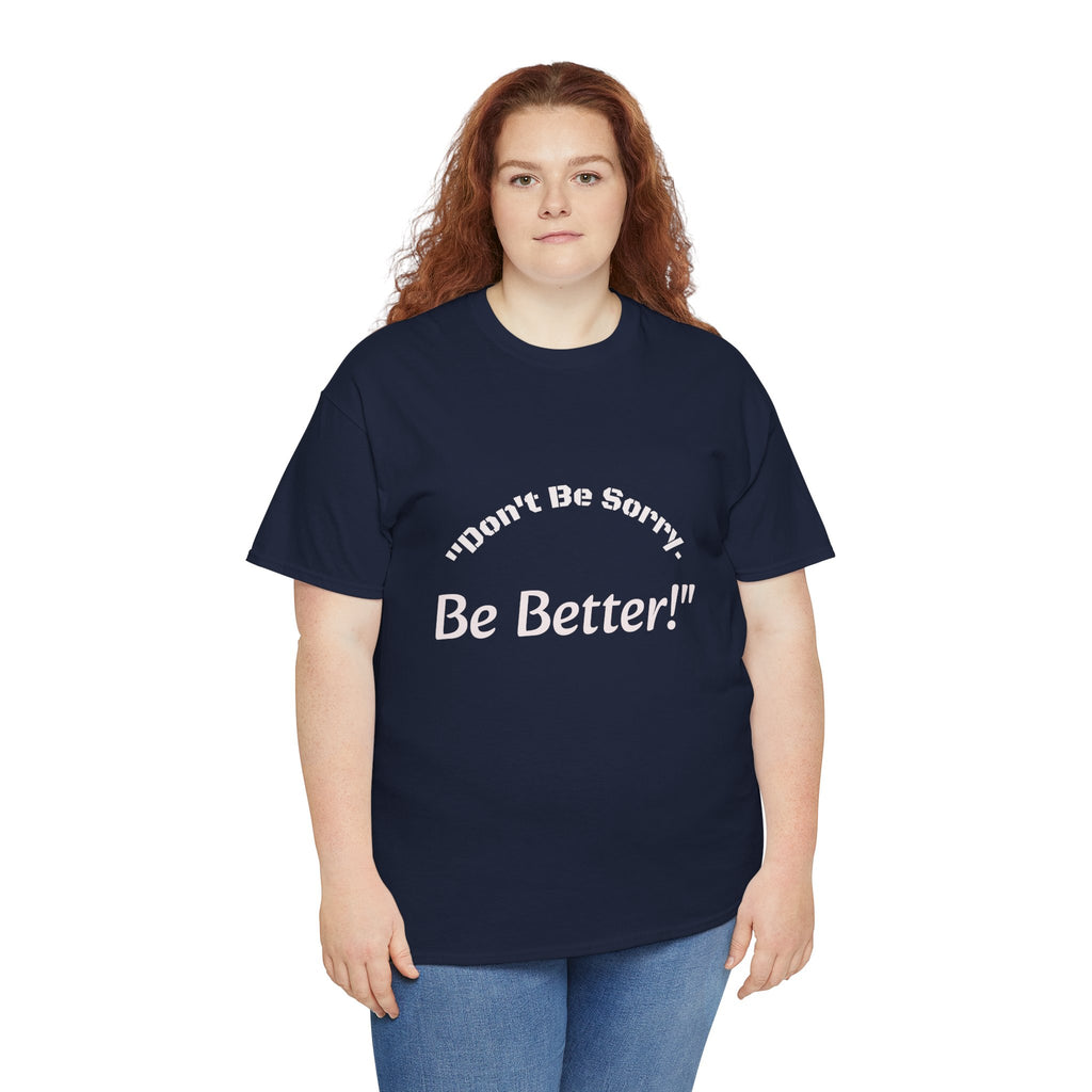 Don't Be Sorry Be Better! T-Shirt | Motivational Quote Tee | Unisex Cotton Shirt"